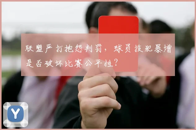 联盟严打抱怨判罚,球员技犯暴增是否破坏比赛公平性?